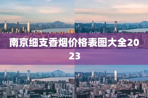 南京细支香烟价格表图大全2023