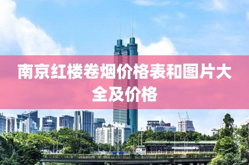 南京红楼卷烟价格表和图片大全及价格