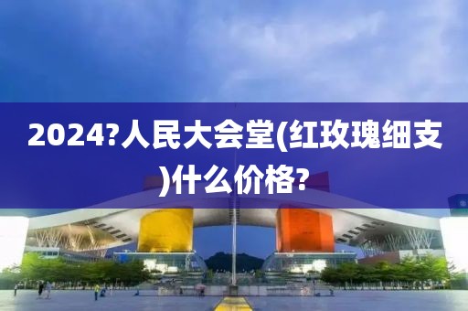 2024?人民大会堂(红玫瑰细支)什么价格?