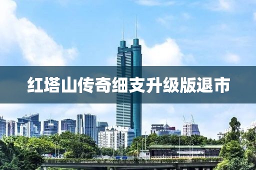 红塔山传奇细支升级版退市