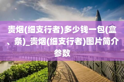 贵烟(细支行者)多少钱一包(盒、条)_贵烟(细支行者)图片简介参数