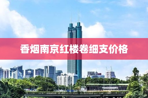 香烟南京红楼卷细支价格