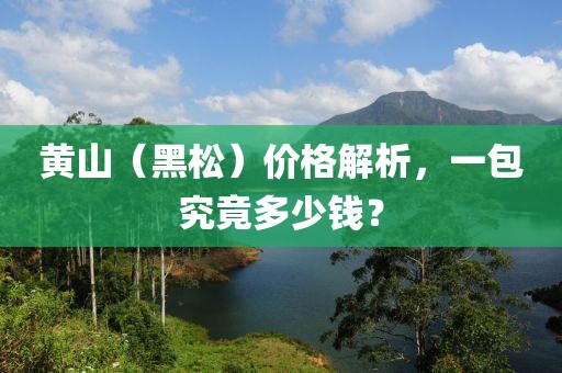 黄山（黑松）价格解析，一包究竟多少钱？