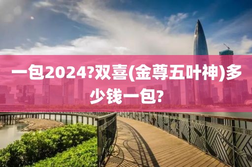 一包2024?双喜(金尊五叶神)多少钱一包?