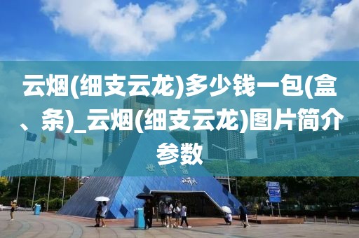 云烟(细支云龙)多少钱一包(盒、条)_云烟(细支云龙)图片简介参数