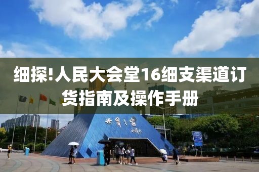 细探!人民大会堂16细支渠道订货指南及操作手册