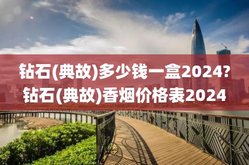 钻石(典故)多少钱一盒2024?钻石(典故)香烟价格表2024