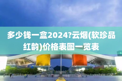 多少钱一盒2024?云烟(软珍品红韵)价格表图一览表