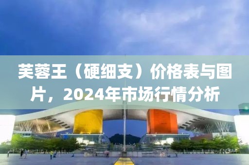 芙蓉王（硬细支）价格表与图片，2024年市场行情分析