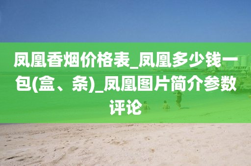 凤凰香烟价格表_凤凰多少钱一包(盒、条)_凤凰图片简介参数评论