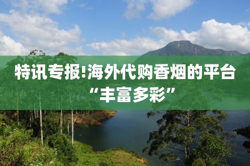 特讯专报!海外代购香烟的平台“丰富多彩”