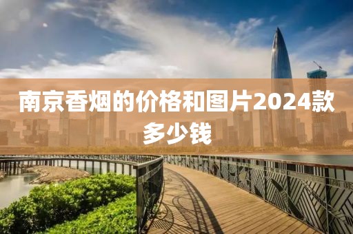 南京香烟的价格和图片2024款多少钱