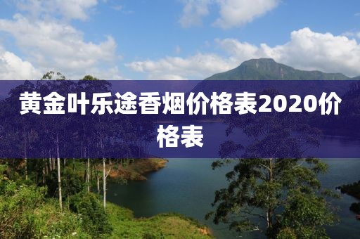 黄金叶乐途香烟价格表2020价格表