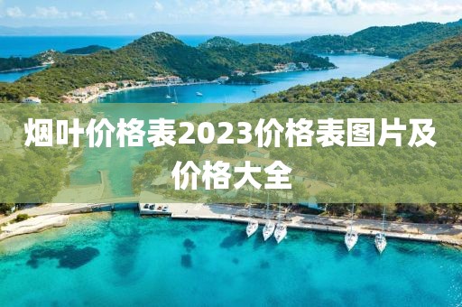 烟叶价格表2023价格表图片及价格大全