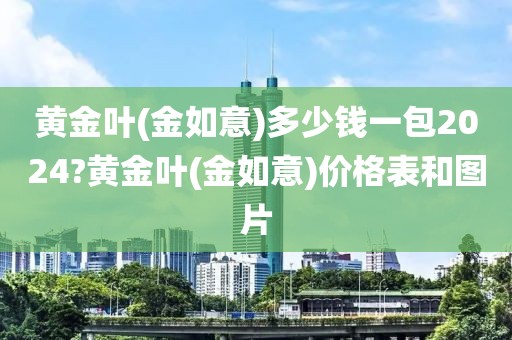 黄金叶(金如意)多少钱一包2024?黄金叶(金如意)价格表和图片