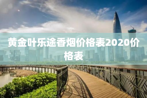 黄金叶乐途香烟价格表2020价格表