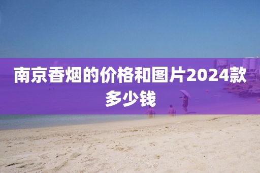 南京香烟的价格和图片2024款多少钱