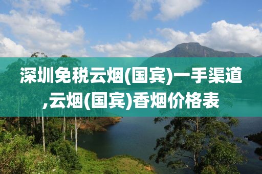 深圳免税云烟(国宾)一手渠道,云烟(国宾)香烟价格表