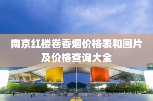 南京红楼卷香烟价格表和图片及价格查询大全