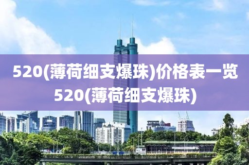 520(薄荷细支爆珠)价格表一览520(薄荷细支爆珠)