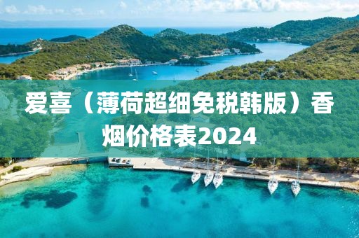 爱喜（薄荷超细免税韩版）香烟价格表2024