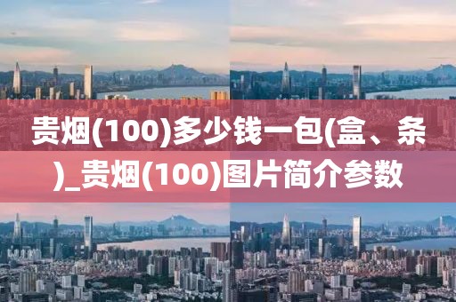 贵烟(100)多少钱一包(盒、条)_贵烟(100)图片简介参数