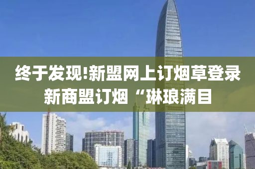 终于发现!新盟网上订烟草登录新商盟订烟“琳琅满目