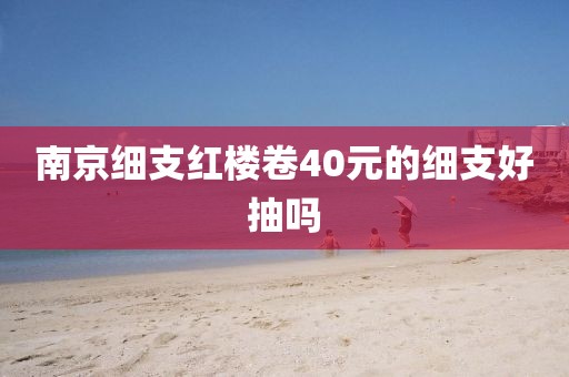 南京细支红楼卷40元的细支好抽吗