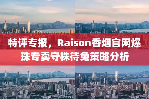 特评专报，Raison香烟官网爆珠专卖守株待兔策略分析