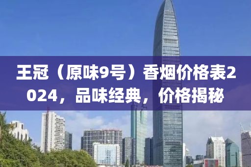 王冠（原味9号）香烟价格表2024，品味经典，价格揭秘