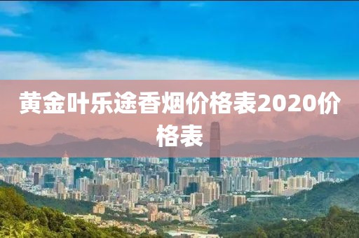 黄金叶乐途香烟价格表2020价格表