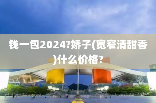 钱一包2024?娇子(宽窄清甜香)什么价格?