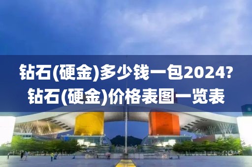 钻石(硬金)多少钱一包2024?钻石(硬金)价格表图一览表