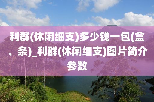 利群(休闲细支)多少钱一包(盒、条)_利群(休闲细支)图片简介参数