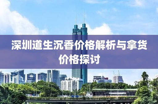 深圳道生沉香价格解析与拿货价格探讨