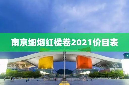 南京细烟红楼卷2021价目表