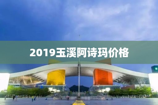 2019玉溪阿诗玛价格