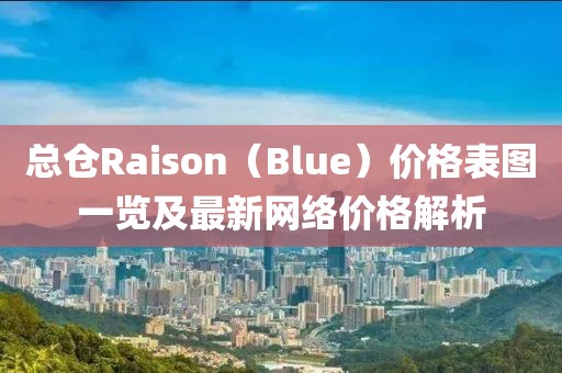 总仓Raison（Blue）价格表图一览及最新网络价格解析