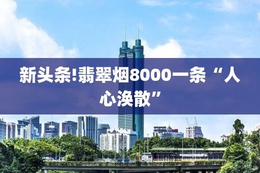 新头条!翡翠烟8000一条“人心涣散”