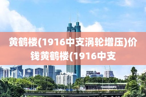 黄鹤楼(1916中支涡轮增压)价钱黄鹤楼(1916中支