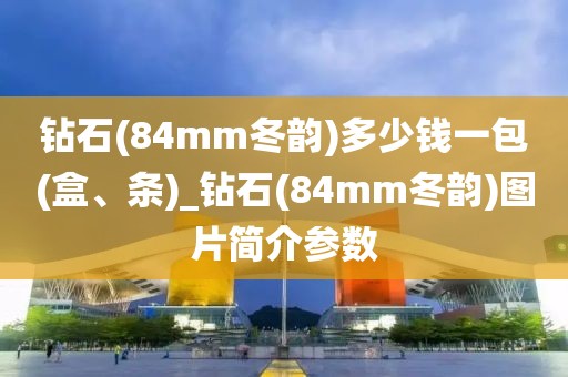 钻石(84mm冬韵)多少钱一包(盒、条)_钻石(84mm冬韵)图片简介参数