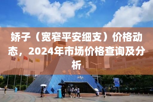 娇子（宽窄平安细支）价格动态，2024年市场价格查询及分析