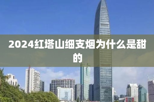 2024红塔山细支烟为什么是甜的