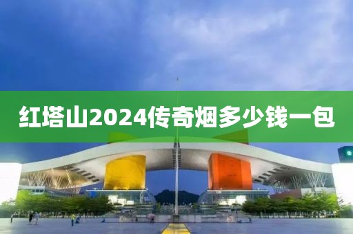 红塔山2024传奇烟多少钱一包