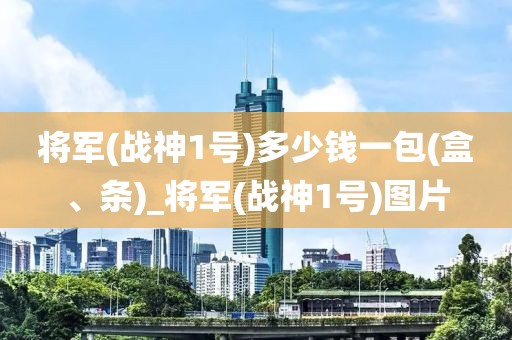 将军(战神1号)多少钱一包(盒、条)_将军(战神1号)图片