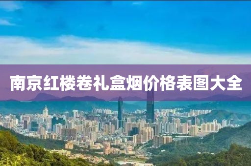 南京红楼卷礼盒烟价格表图大全