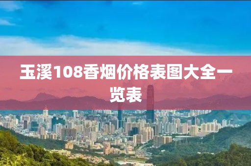 玉溪108香烟价格表图大全一览表