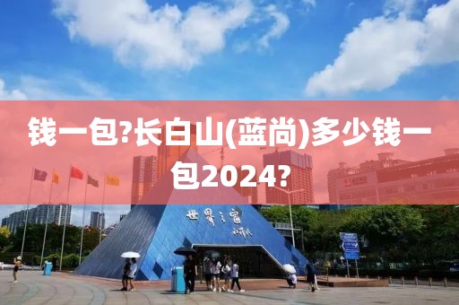 钱一包?长白山(蓝尚)多少钱一包2024?