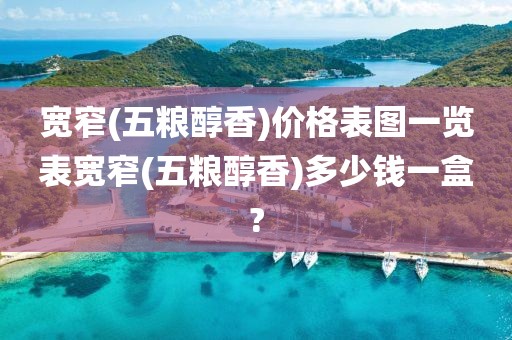 宽窄(五粮醇香)价格表图一览表宽窄(五粮醇香)多少钱一盒?