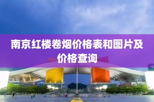 南京红楼卷烟价格表和图片及价格查询